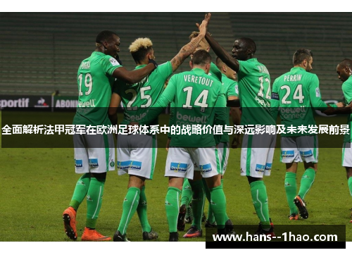 全面解析法甲冠军在欧洲足球体系中的战略价值与深远影响及未来发展前景 全面解析法甲冠军在欧洲足球体系中的战略价值与深远影响及未来发展前景