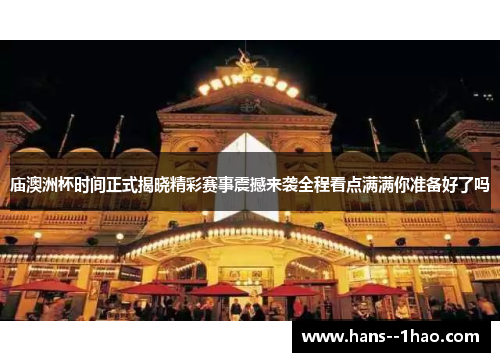 庙澳洲杯时间正式揭晓精彩赛事震撼来袭全程看点满满你准备好了吗