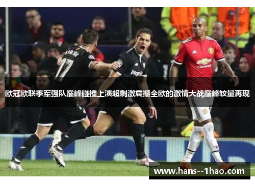 欧冠欧联季军强队巅峰碰撞上演超刺激震撼全欧的激情大战巅峰较量再现 欧冠欧联季军强队巅峰碰撞上演超刺激震撼全欧的激情大战巅峰较量再现