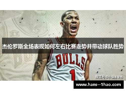 杰伦罗斯全场表现如何左右比赛走势并带动球队胜势