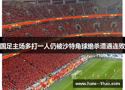 国足主场多打一人仍被沙特角球绝杀遭遇连败