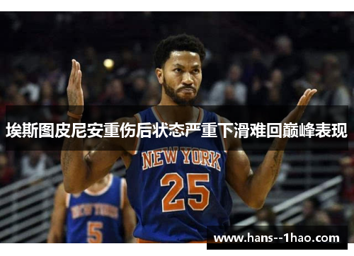 埃斯图皮尼安重伤后状态严重下滑难回巅峰表现