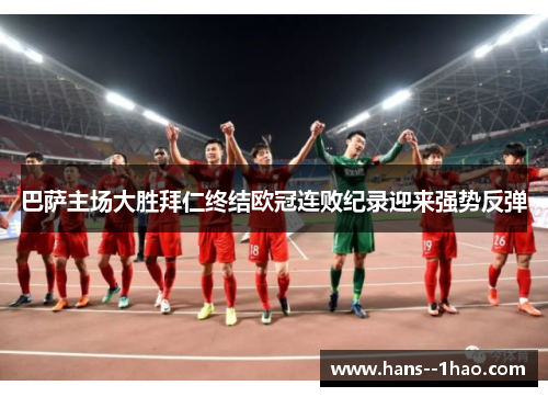 巴萨主场大胜拜仁终结欧冠连败纪录迎来强势反弹