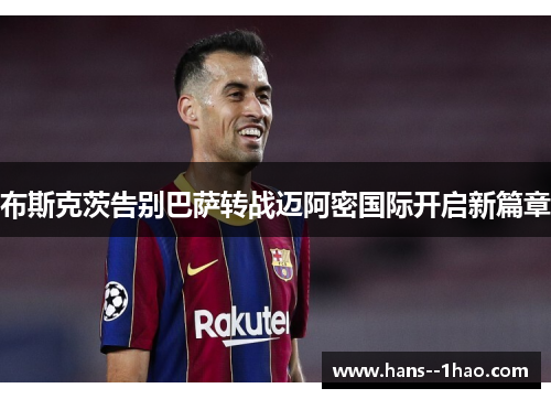 布斯克茨告别巴萨转战迈阿密国际开启新篇章