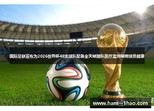国际足联宣布为2026世界杯48支球队配备全天候随队医疗监测保障球员健康